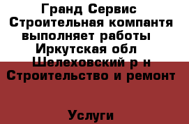 “Гранд Сервис“ Строительная компантя выполняет работы - Иркутская обл., Шелеховский р-н Строительство и ремонт » Услуги   . Иркутская обл.